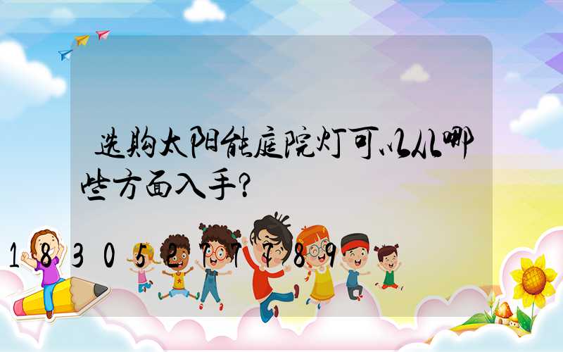 选购太阳能庭院灯可以从哪些方面入手？