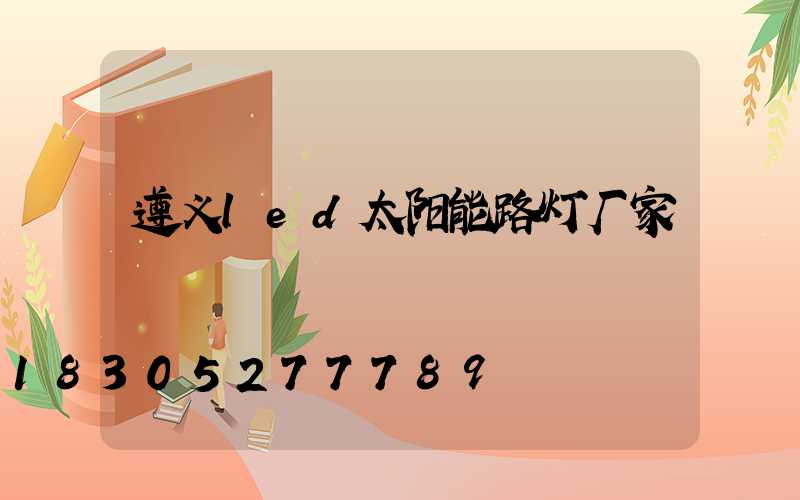 遵义led太阳能路灯厂家