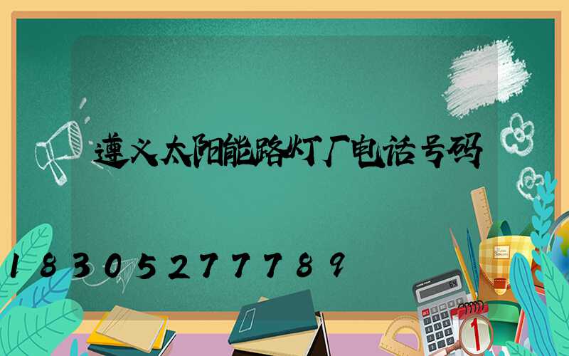 遵义太阳能路灯厂电话号码