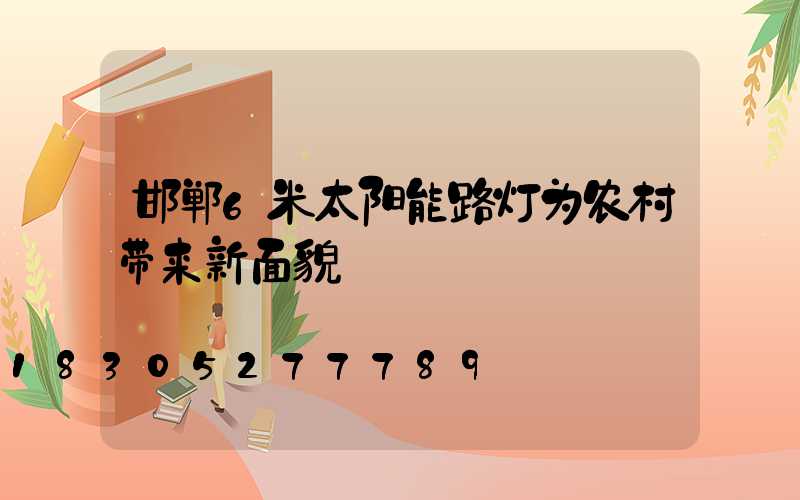 邯郸6米太阳能路灯为农村带来新面貌