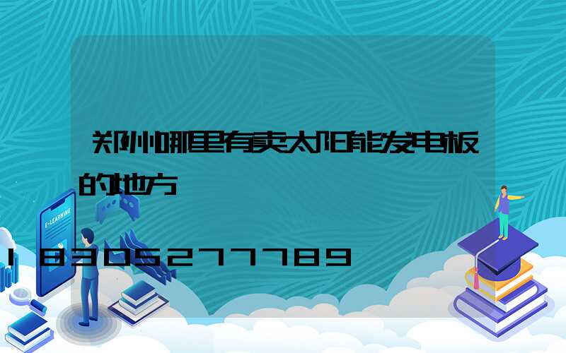 郑州哪里有卖太阳能发电板的地方