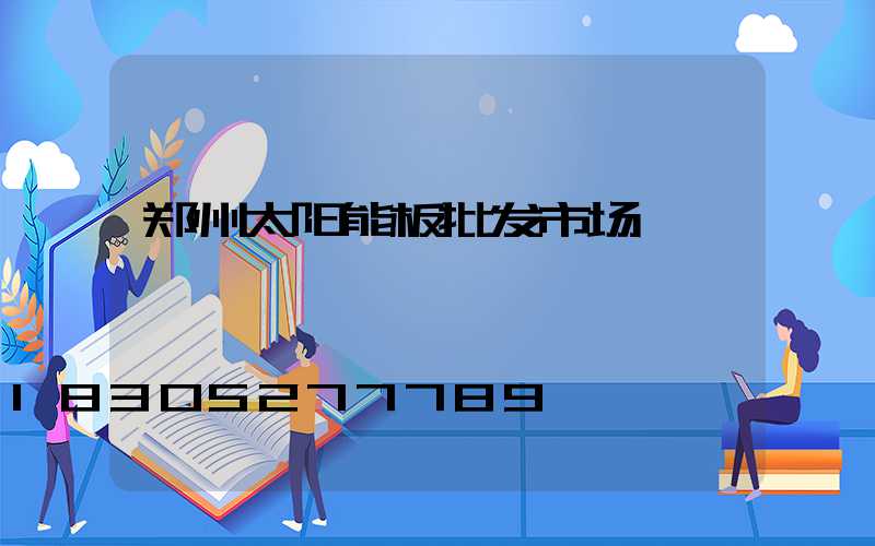 郑州太阳能板批发市场