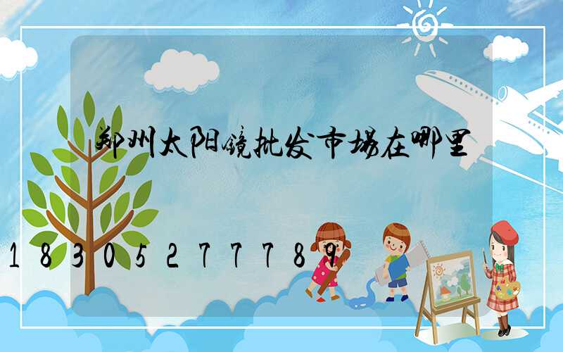 郑州太阳镜批发市场在哪里