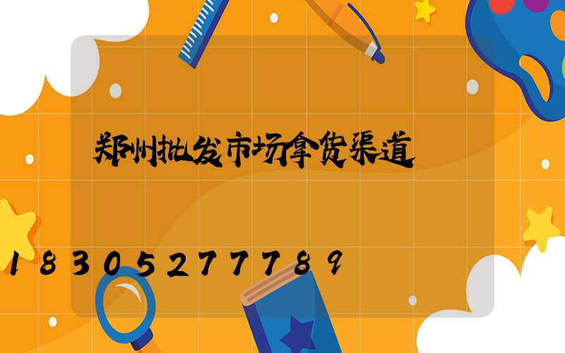 郑州批发市场拿货渠道