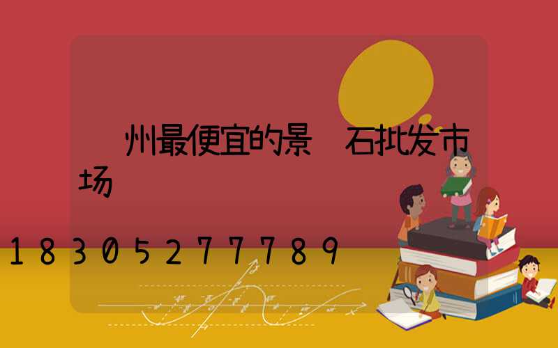 郑州最便宜的景观石批发市场