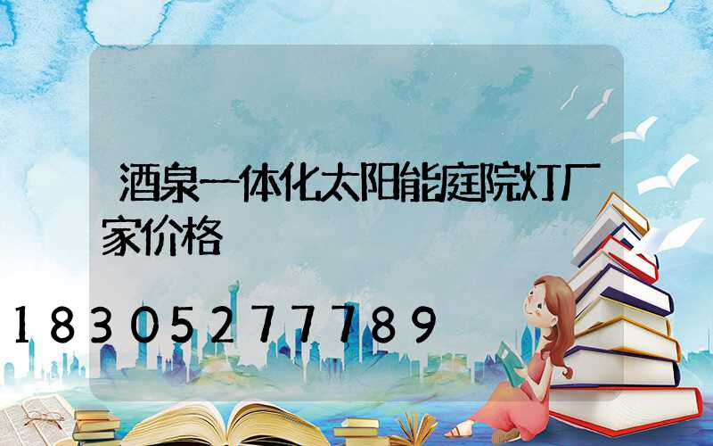 酒泉一体化太阳能庭院灯厂家价格