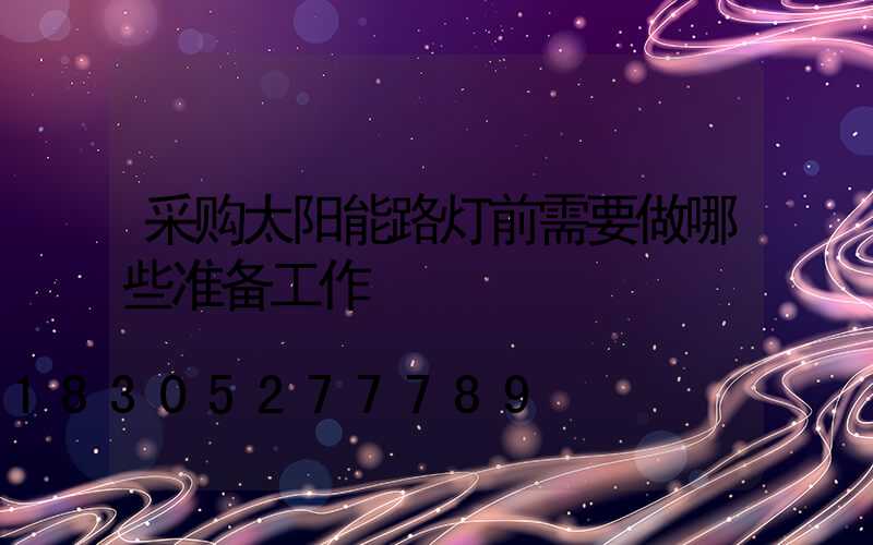 采购太阳能路灯前需要做哪些准备工作