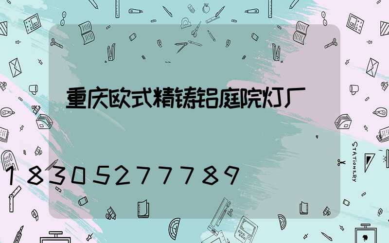 重庆欧式精铸铝庭院灯厂