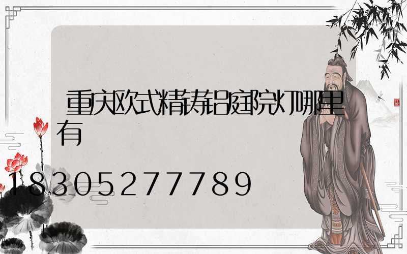 重庆欧式精铸铝庭院灯哪里有