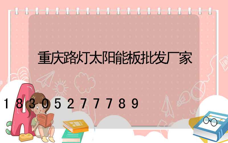 重庆路灯太阳能板批发厂家