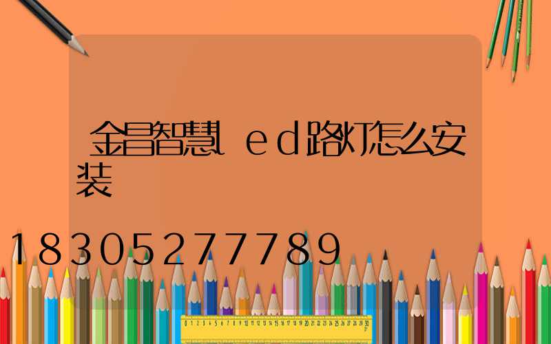 金昌智慧led路灯怎么安装