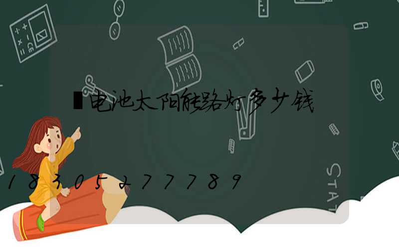 锂电池太阳能路灯多少钱
