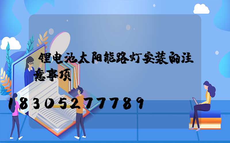 锂电池太阳能路灯安装的注意事项