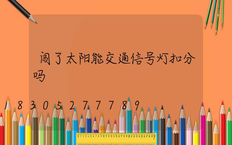 闯了太阳能交通信号灯扣分吗
