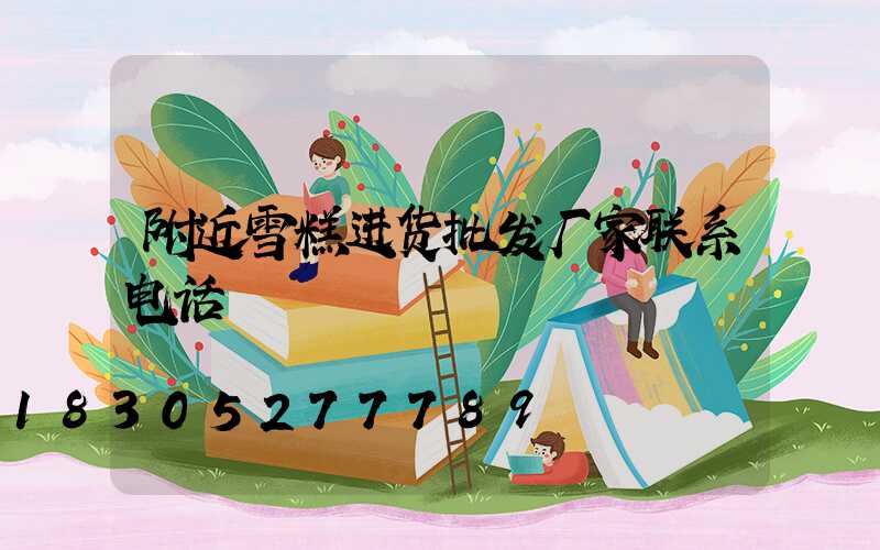 附近雪糕进货批发厂家联系电话