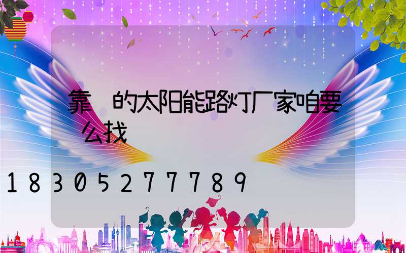 靠谱的太阳能路灯厂家咱要这么找