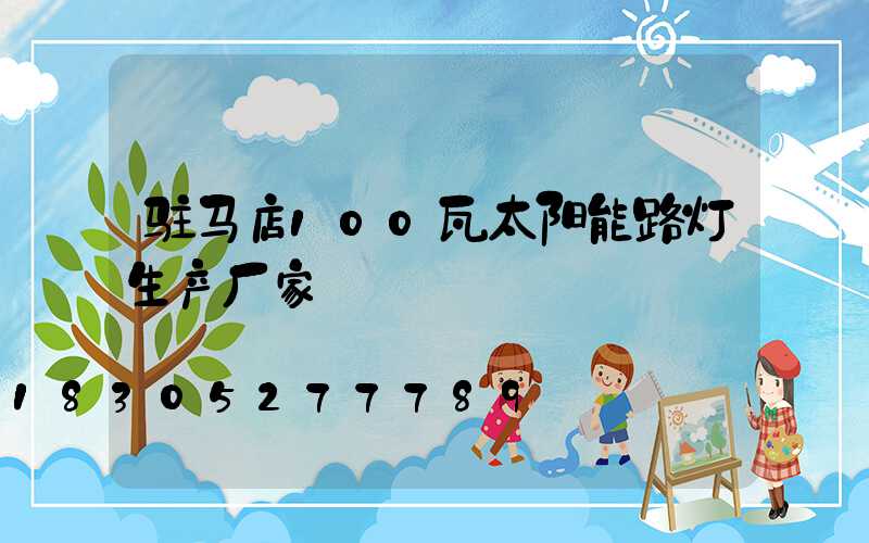 驻马店100瓦太阳能路灯生产厂家