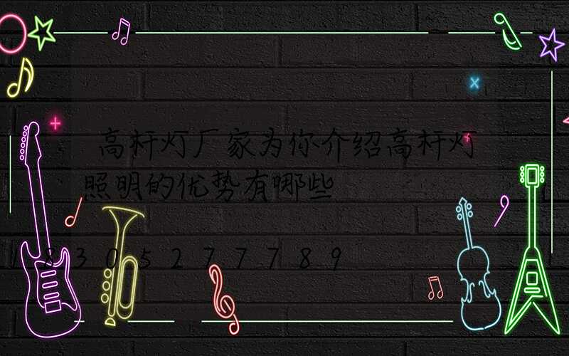高杆灯厂家为你介绍高杆灯照明的优势有哪些