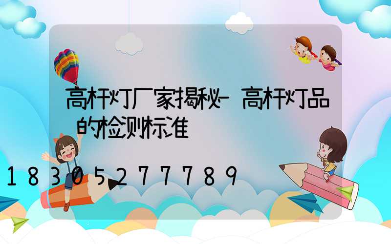 高杆灯厂家揭秘-高杆灯品质的检测标准