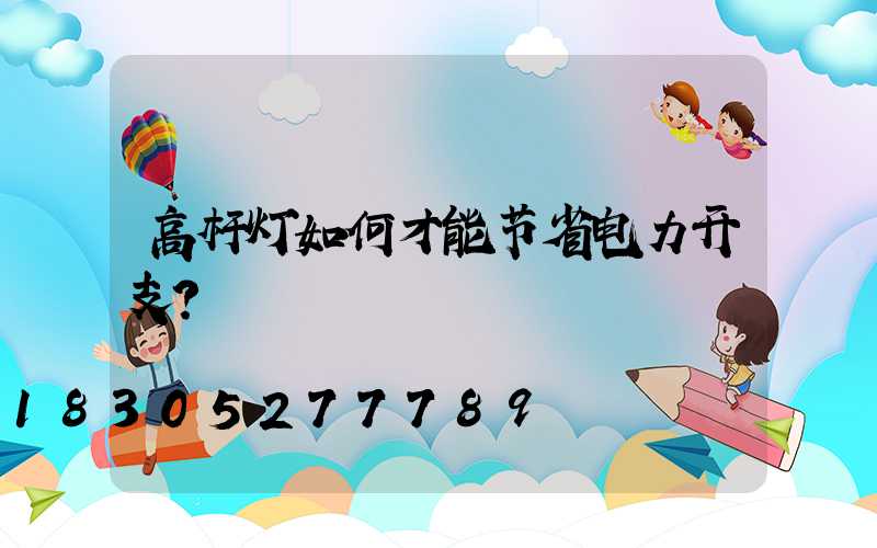 高杆灯如何才能节省电力开支？