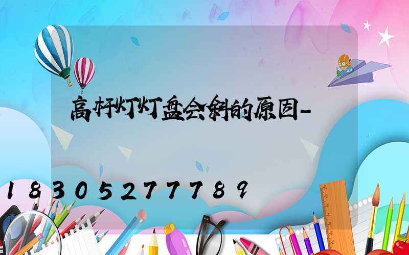 高杆灯灯盘会斜的原因-