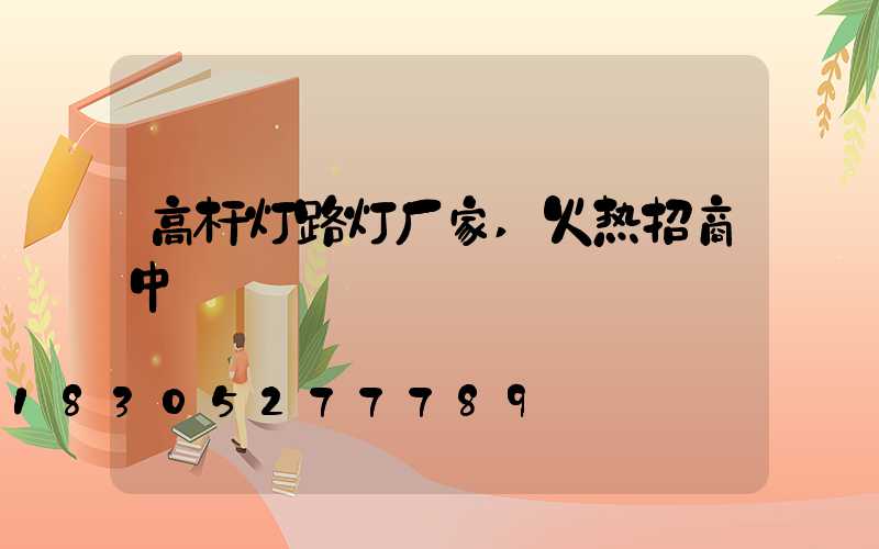 高杆灯路灯厂家,火热招商中