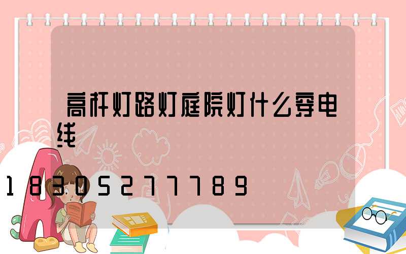 高杆灯路灯庭院灯什么穿电线