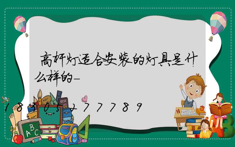 高杆灯适合安装的灯具是什么样的-