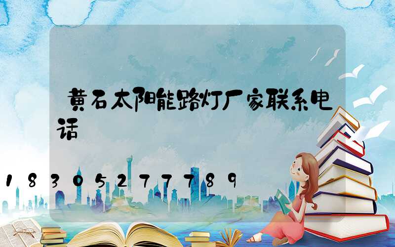 黄石太阳能路灯厂家联系电话
