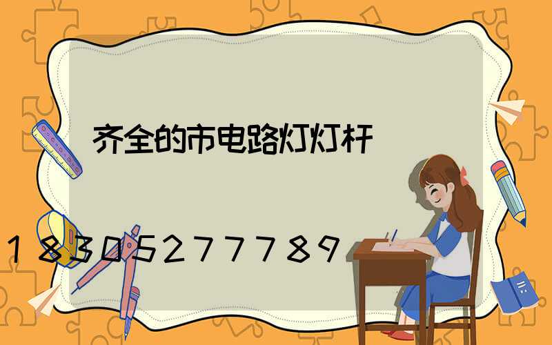 齐全的市电路灯灯杆
